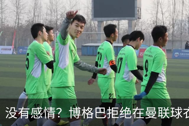 没有感情？博格巴拒绝在曼联球衣上签名